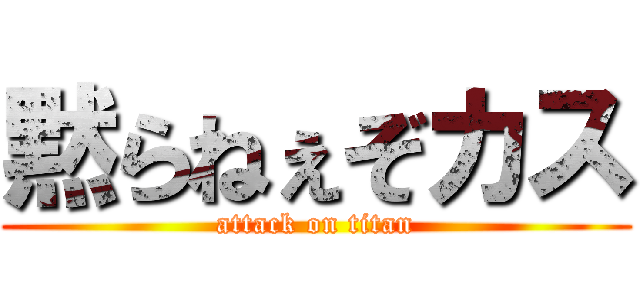 黙らねぇぞカス (attack on titan)