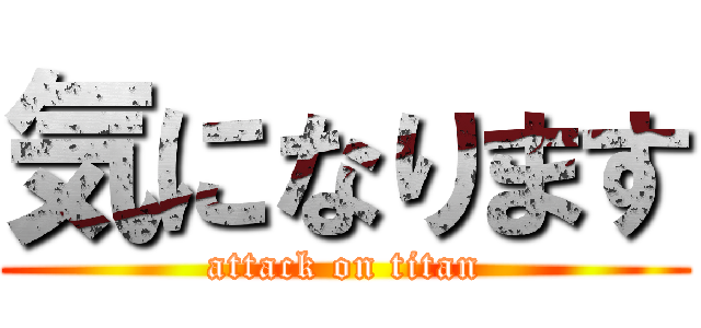 気になります (attack on titan)