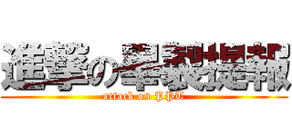 進撃の畢製提報 (attack on PPT)