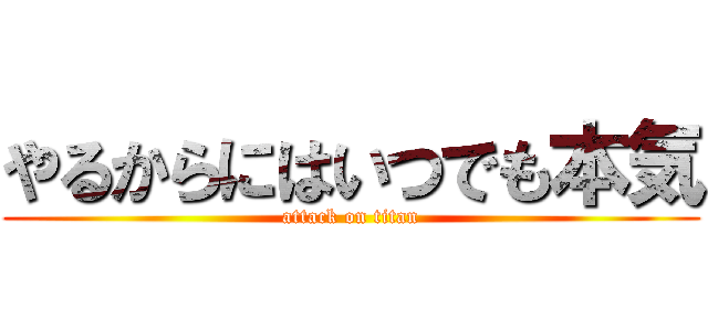 やるからにはいつでも本気 (attack on titan)