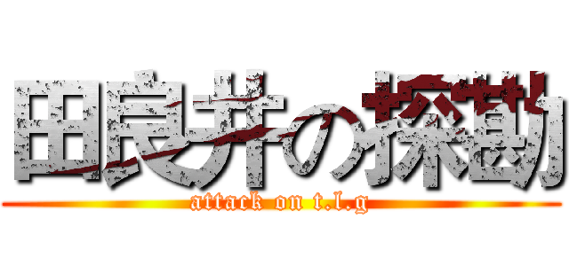 田良井の探勘 (attack on t.l.g)