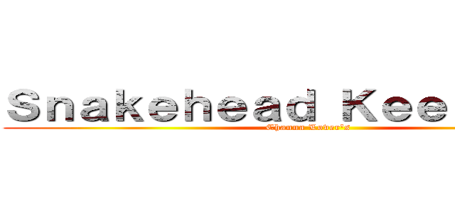 Ｓｎａｋｅｈｅａｄ Ｋｅｅｐｅｒ'ｓ  (Channa Lover's )