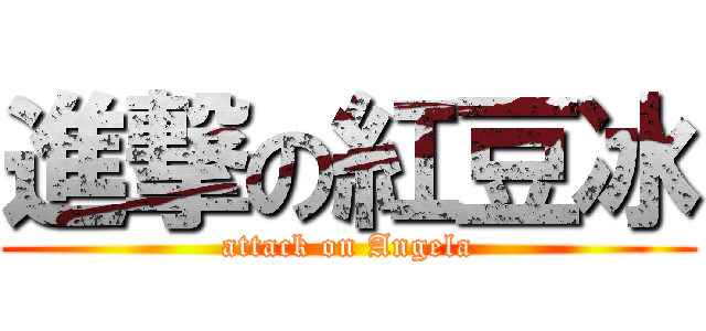 進撃の紅豆冰 (attack on Angela)