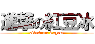 進撃の紅豆冰 (attack on Angela)