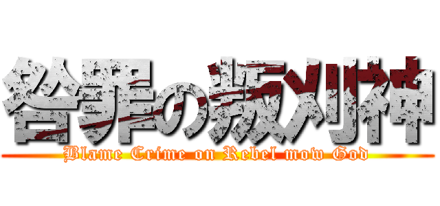 咎罪の叛刈神 (Blame Crime on Rebel mow God)