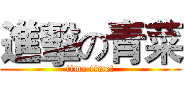 進擊の青菜 (time time!)