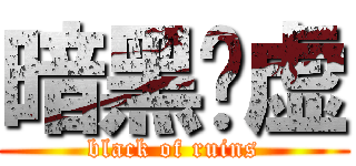 暗黑废虚 (black of ruins)