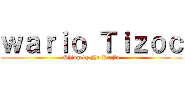 ｗａｒｉｏ Ｔｉｚｏｃ (Shingeky No Kiojin)