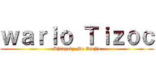 ｗａｒｉｏ Ｔｉｚｏｃ (Shingeky No Kiojin)