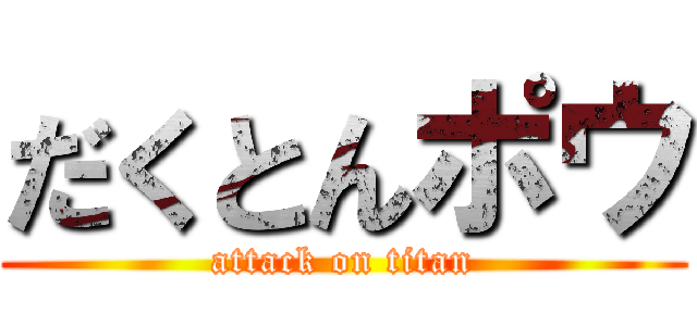 だくとんポウ (attack on titan)