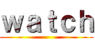 ｗａｔｃｈ ()