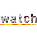 ｗａｔｃｈ ()