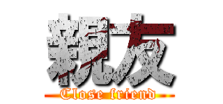 親友 (Close friend)