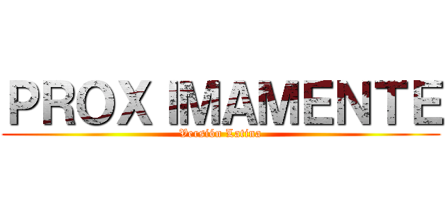 ＰＲＯＸＩＭＡＭＥＮＴＥ (Versión Latina)