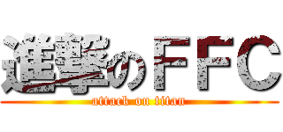 進撃のＦＦＣ (attack on titan)