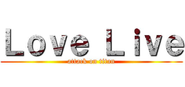 Ｌｏｖｅ Ｌｉｖｅ (attack on titan)