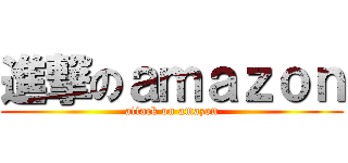 進撃のａｍａｚｏｎ (attack on amazon)