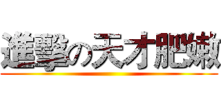 進擊の天才肥嫩 ()