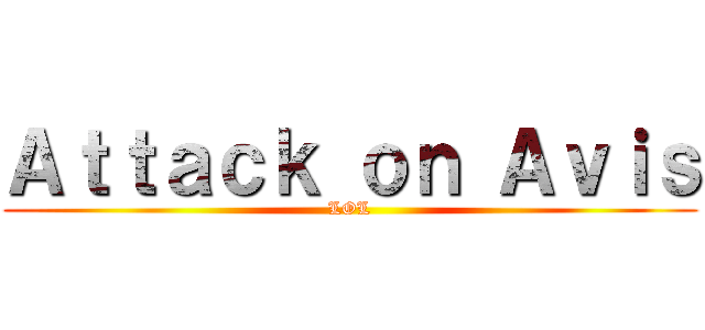 Ａｔｔａｃｋ ｏｎ Ａｖｉｓ (LOL)
