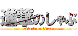進撃のしゃぶ (attack on titan)