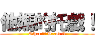 他媽的托戲！ (Other 媽的 Brood 戲!)