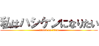 私はハシケンになりたい (attack on titan)