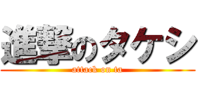 進撃のタケシ (attack on ta)