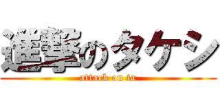 進撃のタケシ (attack on ta)