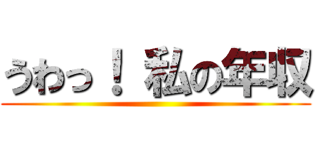 うわっ！ 私の年収 ()