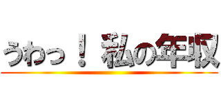 うわっ！ 私の年収 ()