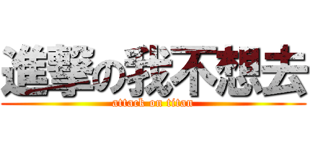 進撃の我不想去 (attack on titan)