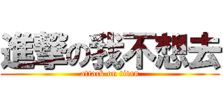 進撃の我不想去 (attack on titan)