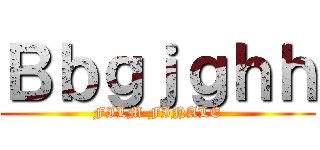 Ｂｂｇｊｇｈｈ (FILM FINALE)