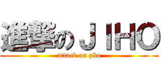 進撃のＪＩＨＯ (attack on pko)