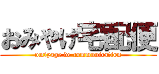 おみやげ宅配便 (omiyage de communication)