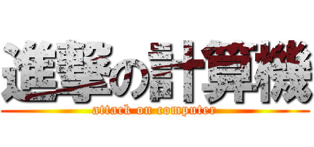進撃の計算機 (attack on computer)