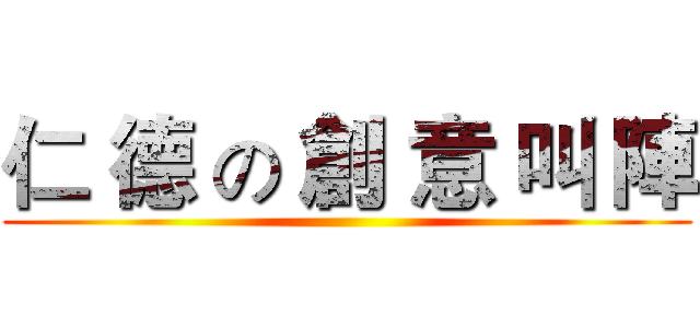 仁 德 の 創 意 叫 陣 ()