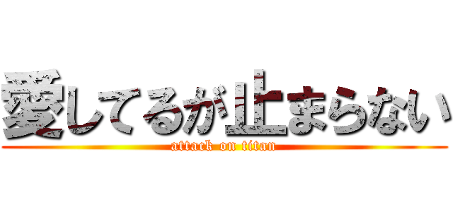 愛してるが止まらない (attack on titan)