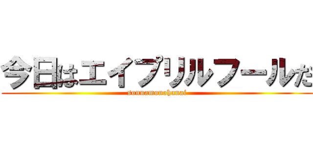 今日はエイプリルフールだ (sonnamonohanai)