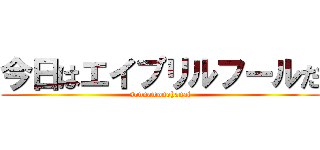 今日はエイプリルフールだ (sonnamonohanai)