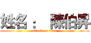 姓名 ：  陳伯昇 (attack on titan)