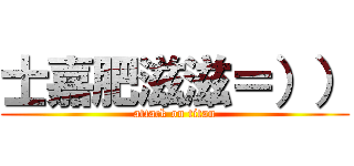 士嘉肥滋滋＝）） (attack on titan)
