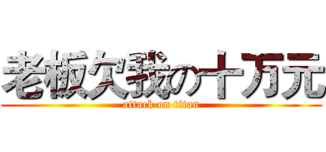 老板欠我の十万元 (attack on titan)