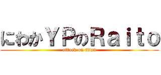 にわかＹＰのＲａｉｔｏ (attack on titan)