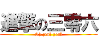 進撃の三零六 (Oh yeah yeah)