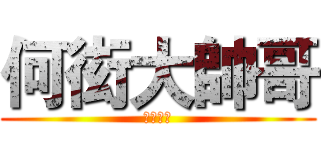 何衒大帥哥 (喔好帥喔)