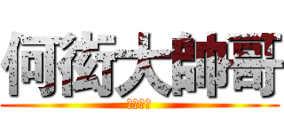 何衒大帥哥 (喔好帥喔)