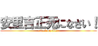 安里吉正死になさい！ (attack on titan)