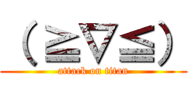 （ ≧∇≦） (attack on titan)