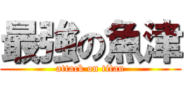 最強の魚津 (attack on titan)